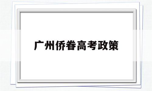 广州侨眷高考政策,侨眷高考生加分政策