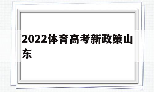 2022体育高考新政策山东 2021年山东省体育生高考政策