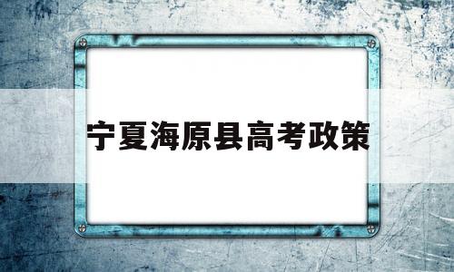 宁夏海原县高考政策 宁夏海原县高考成绩排名