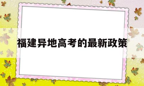 福建异地高考的最新政策,福建省异地高考需要什么条件