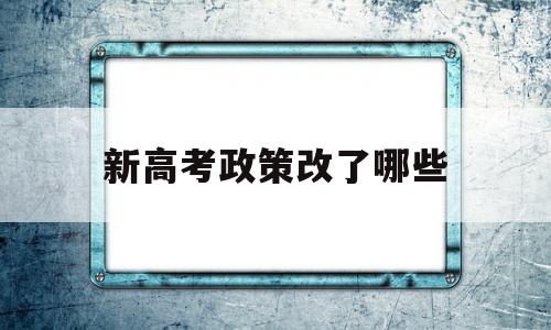 新高考政策改了哪些 为什么实行新高考政策