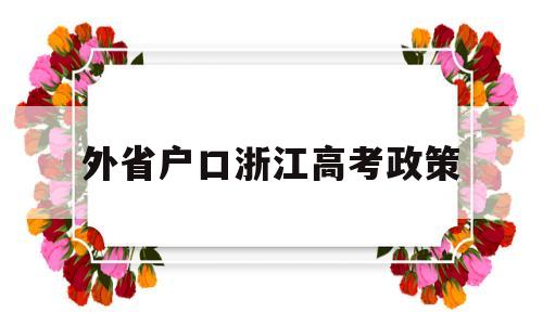 外省户口浙江高考政策,浙江省外地户口在浙江省高考需要什么条件