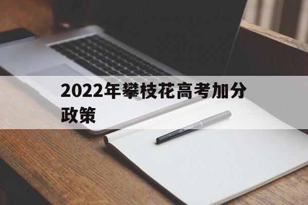 2022年攀枝花高考加分政策 攀枝花高考加分政策2019条件