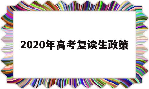 2020年高考复读生政策 2020年高考复读生有什么不利政策