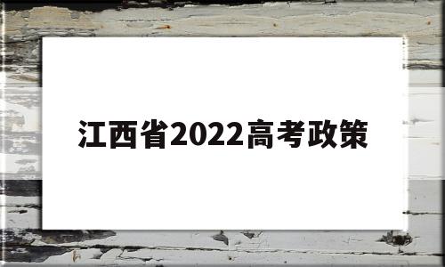 江西省2022高考政策,江西高考政策改革方案2021