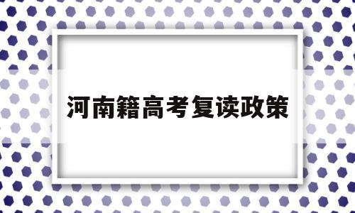 河南籍高考复读政策 河南高考复读政策解读