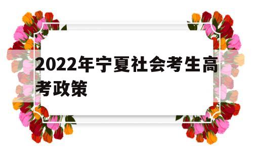 关于2022年宁夏社会考生高考政策的信息