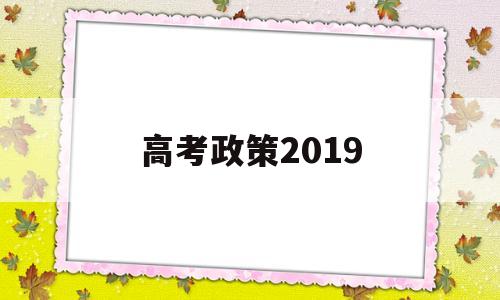 高考政策2019,高考政策20年改7次的省