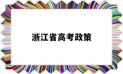 浙江省高考政策 浙江省高考政策2021