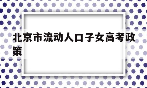 关于北京市流动人口子女高考政策的信息