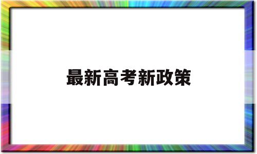 最新高考新政策 最新高考新政策出台2021年