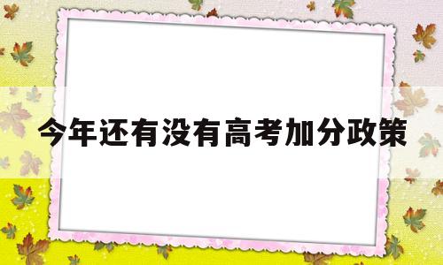 关于今年还有没有高考加分政策的信息