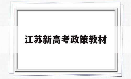 江苏新高考政策教材 江苏省新高考教材版本