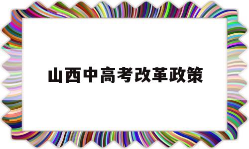 山西中高考改革政策 山西省实行新高考政策