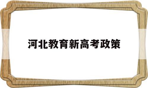 河北教育新高考政策 河北新高考政策主要内容