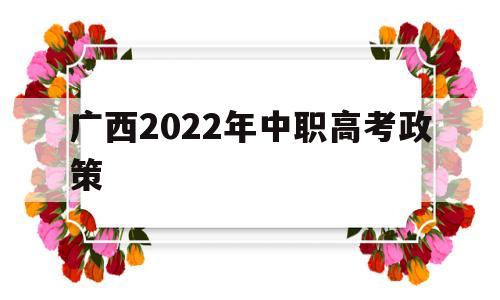 广西2022年中职高考政策 广西2022年高考改革最新方案