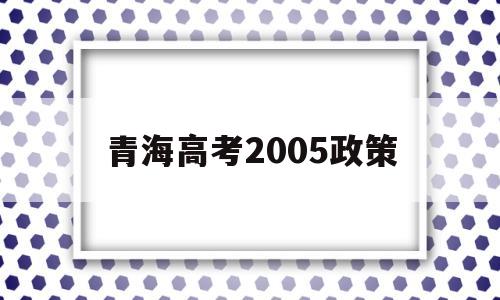 青海高考2005政策 青海高考分数线2014