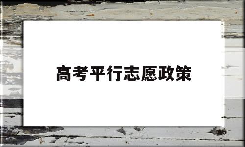 高考平行志愿政策 高考平行志愿政策解读视频