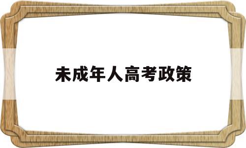 未成年人高考政策,未成年能报成人高考吗