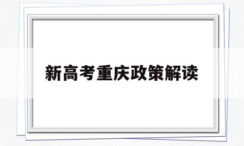 新高考重庆政策解读,重庆高考政策及高考改革最新方案
