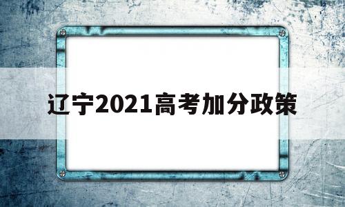 辽宁2021高考加分政策 2021年辽宁高考加分政策