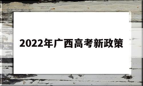 2022年广西高考新政策,2022年广西高考改革最新方案