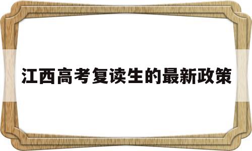 江西高考复读生的最新政策,江西2021复读生高考政策