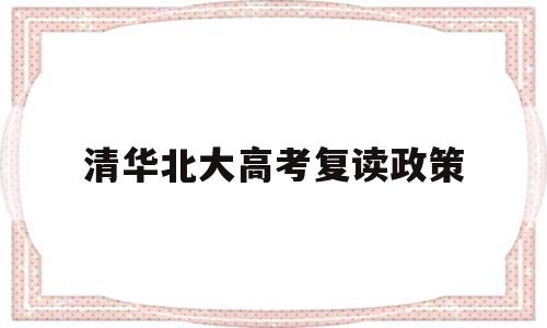 清华北大高考复读政策,复读可以考清华北大吗?