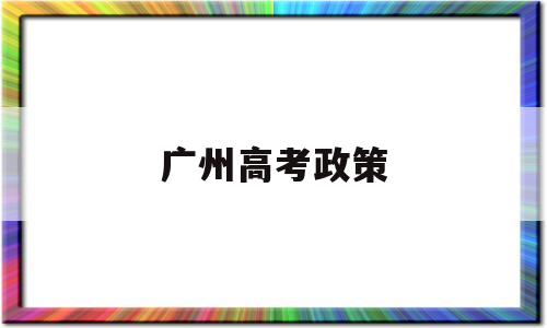 广州高考政策 广州高考政策户籍学籍要求