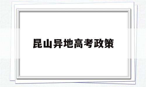 昆山异地高考政策,外地人在昆山高考需要什么条件