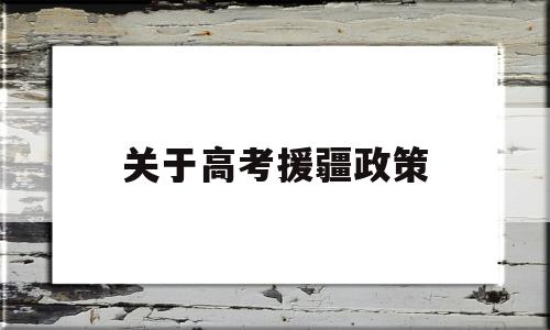 关于高考援疆政策 新疆对口援疆高考政策