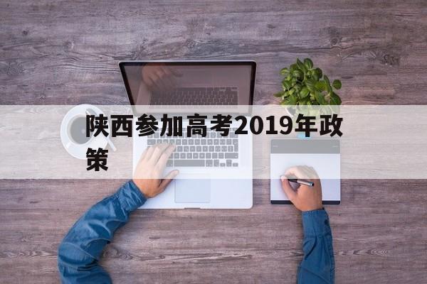 陕西参加高考2019年政策,陕西高考政策改革方案2019