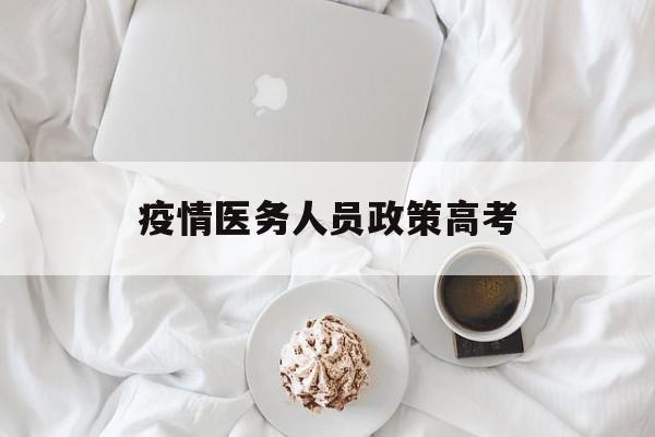 疫情医务人员政策高考 疫情医务人员高级职称免考政策