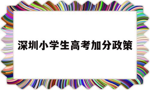 深圳小学生高考加分政策 深圳高考加分政策2020