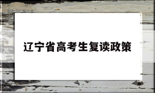 辽宁省高考生复读政策,2022年辽宁高考复读生政策