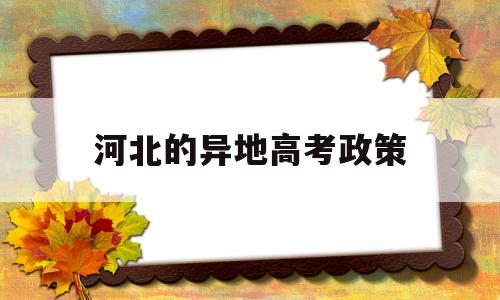 河北的异地高考政策,河北外地考生高考政策