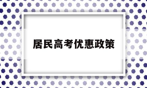 居民高考优惠政策 城镇户口高考优惠政策