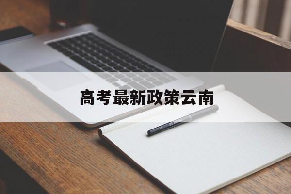 高考最新政策云南 云南实行新高考政策吗?