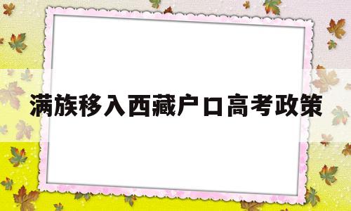 满族移入西藏户口高考政策 迁移户口到西藏高考政策怎么样