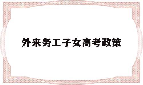 外来务工子女高考政策 外来务工子女能参加高考吗