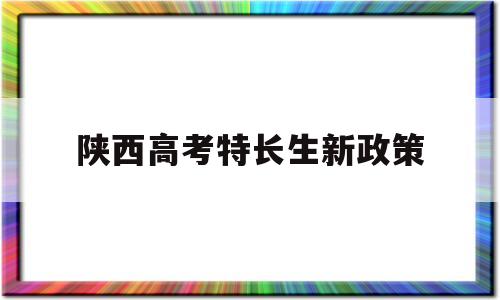 陕西高考特长生新政策 陕西中考特长生加分政策2020