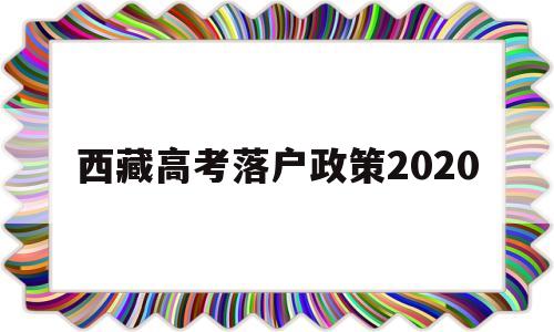 西藏高考落户政策2020 西藏高考落户政策改革方案2021