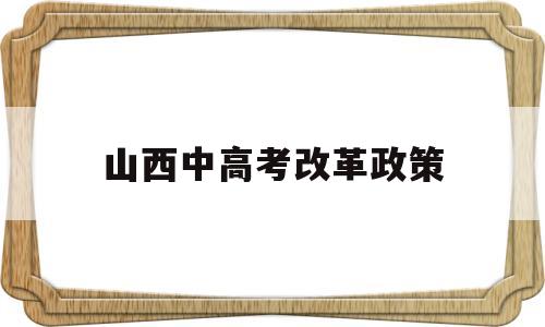 山西中高考改革政策,山西高考改革最新方案