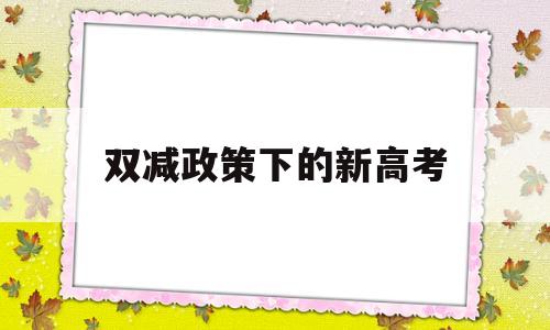 双减政策下的新高考 双减政策下的新高考语文