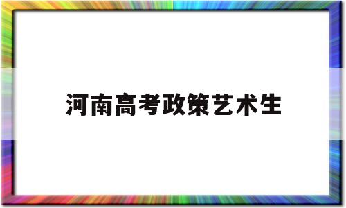 河南高考政策艺术生 河南高考艺术加分政策