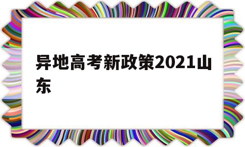 异地高考新政策2021山东 2020年山东省内异地高考政策