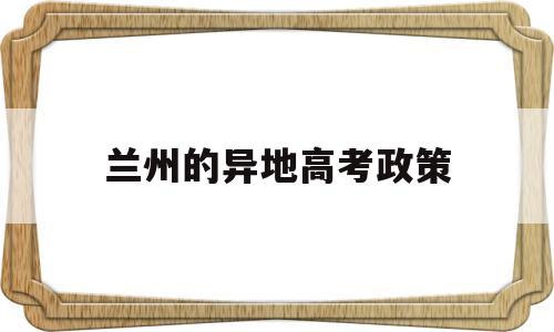 兰州的异地高考政策 外地人在兰州高考政策