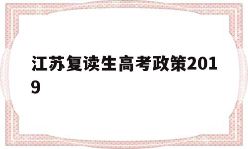 江苏复读生高考政策2019 江苏2022年高考复读生政策