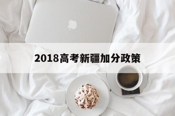 2018高考新疆加分政策 新疆2020年高考加分政策