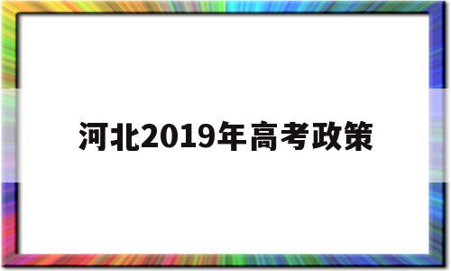 河北2019年高考政策 河北高考优惠政策2020